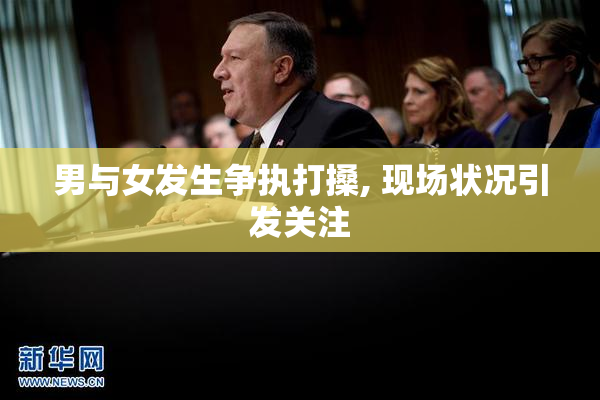 男与女发生争执打搡, 现场状况引发关注