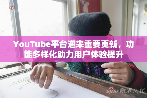 YouTube平台迎来重要更新，功能多样化助力用户体验提升