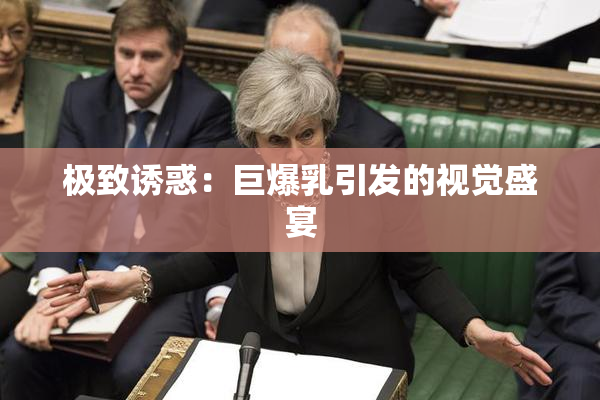 极致诱惑：巨爆乳引发的视觉盛宴