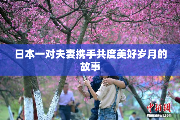 日本一对夫妻携手共度美好岁月的故事