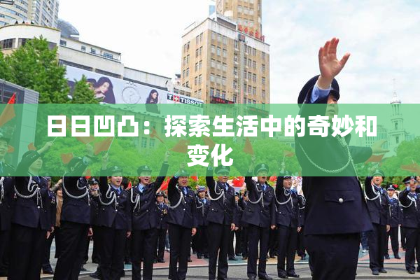 日日凹凸：探索生活中的奇妙和变化