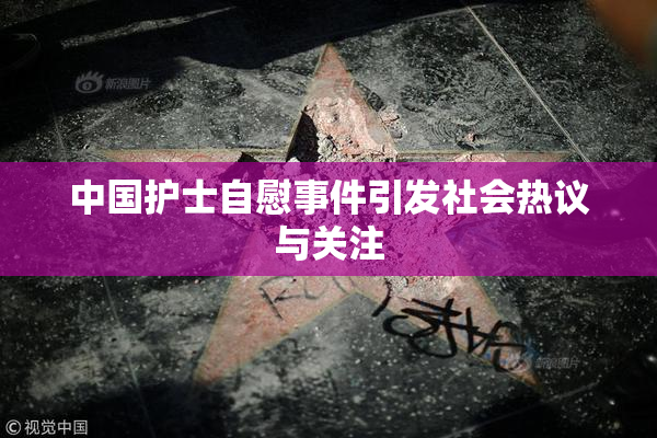 中国护士自慰事件引发社会热议与关注