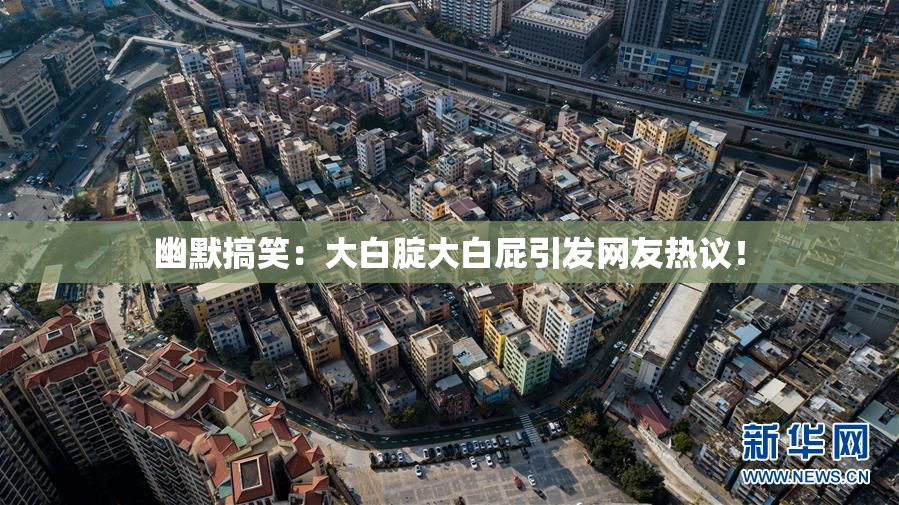 幽默搞笑：大白腚大白屁引发网友热议！