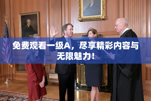 免费观看一级A，尽享精彩内容与无限魅力！