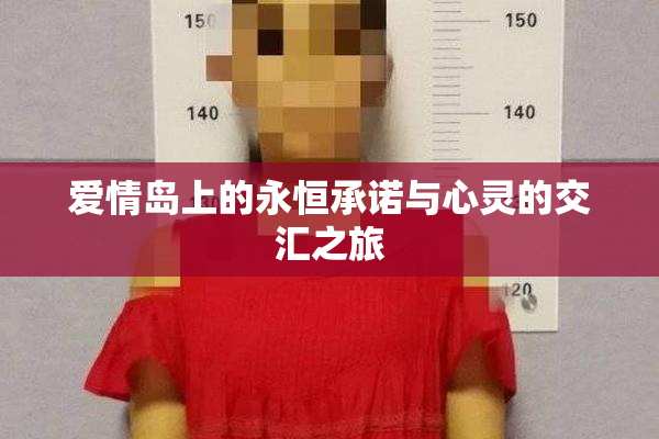 爱情岛上的永恒承诺与心灵的交汇之旅