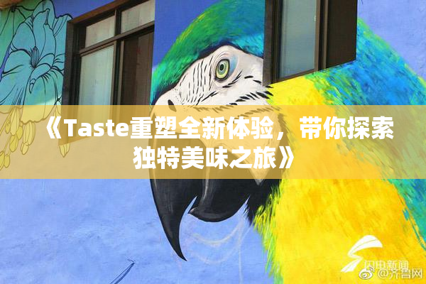 《Taste重塑全新体验，带你探索独特美味之旅》
