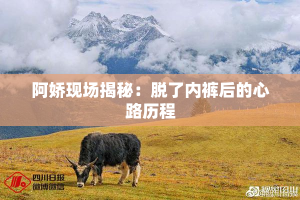 阿娇现场揭秘：脱了内裤后的心路历程