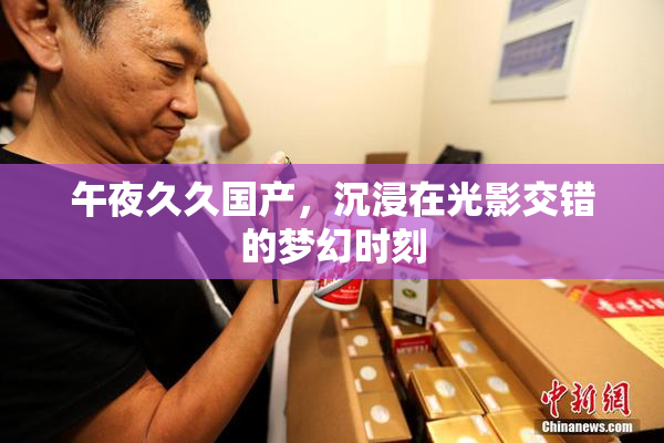 午夜久久国产，沉浸在光影交错的梦幻时刻
