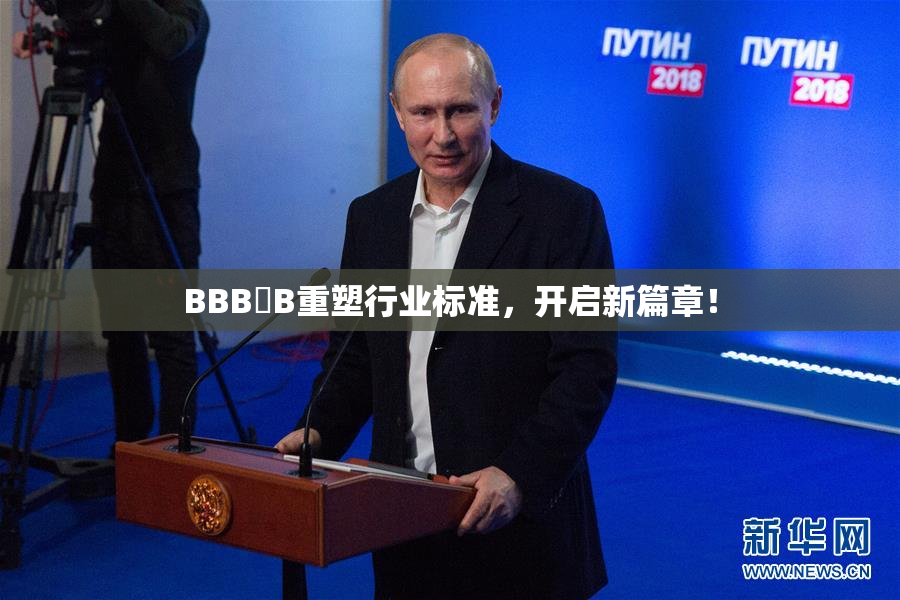 BBB槡B重塑行业标准，开启新篇章！