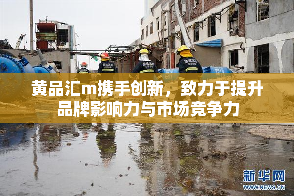 黄品汇m携手创新，致力于提升品牌影响力与市场竞争力