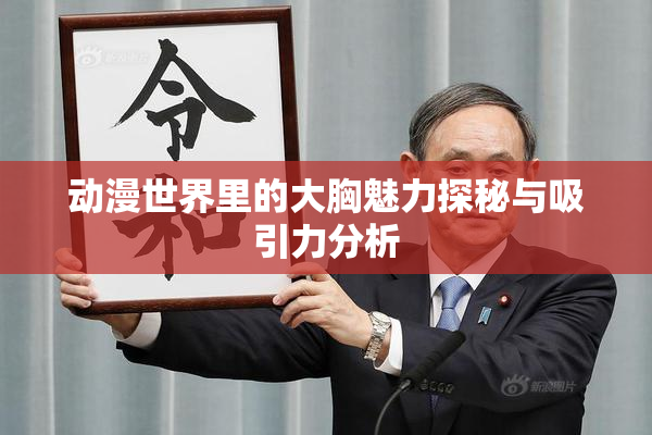 动漫世界里的大胸魅力探秘与吸引力分析
