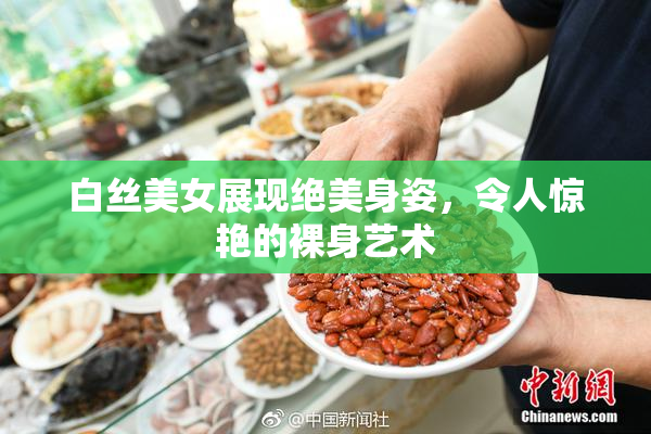 白丝美女展现绝美身姿，令人惊艳的裸身艺术