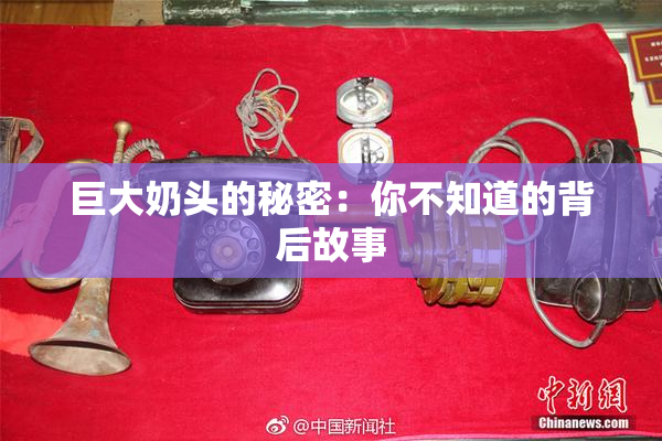 巨大奶头的秘密：你不知道的背后故事