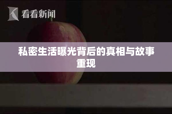 私密生活曝光背后的真相与故事重现