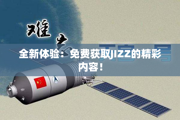 全新体验：免费获取JIZZ的精彩内容！