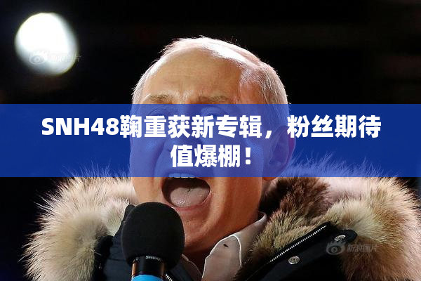 SNH48鞠重获新专辑，粉丝期待值爆棚！