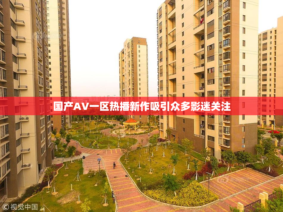 国产AV一区热播新作吸引众多影迷关注