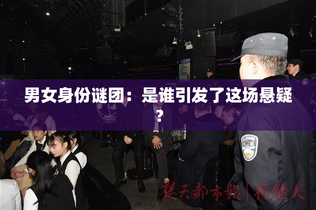 男女身份谜团：是谁引发了这场悬疑？