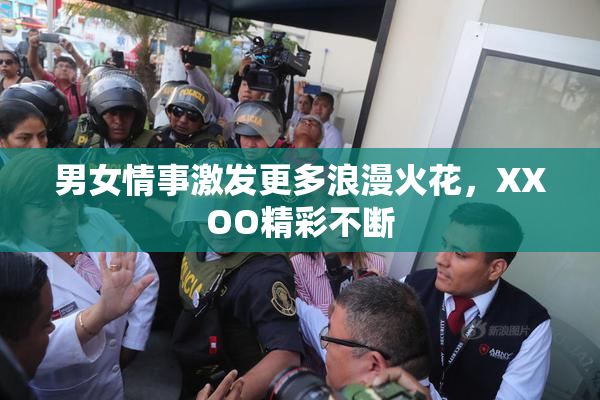 男女情事激发更多浪漫火花，XXOO精彩不断