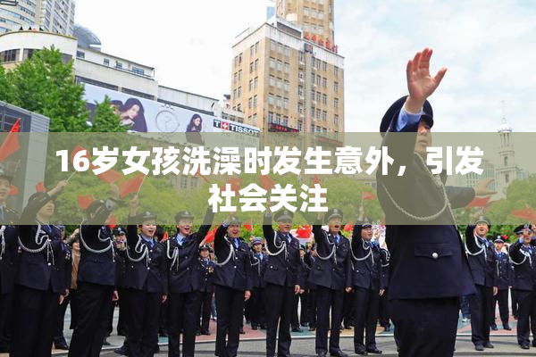 16岁女孩洗澡时发生意外，引发社会关注