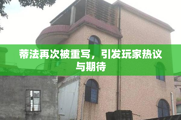 蒂法再次被重写，引发玩家热议与期待