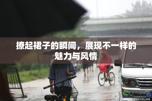 撩起裙子的瞬间，展现不一样的魅力与风情
