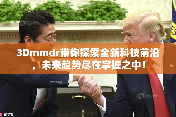3Dmmdr带你探索全新科技前沿，未来趋势尽在掌握之中！