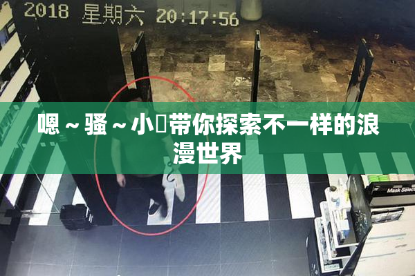 嗯～骚～小婬带你探索不一样的浪漫世界