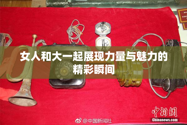 女人和大一起展现力量与魅力的精彩瞬间