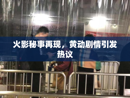 火影秘事再现，黄动剧情引发热议