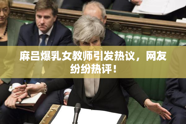 麻吕爆乳女教师引发热议，网友纷纷热评！