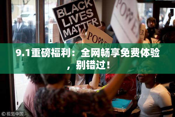9.1重磅福利：全网畅享免费体验，别错过！