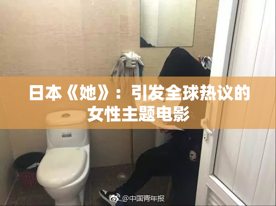 日本《她》：引发全球热议的女性主题电影
