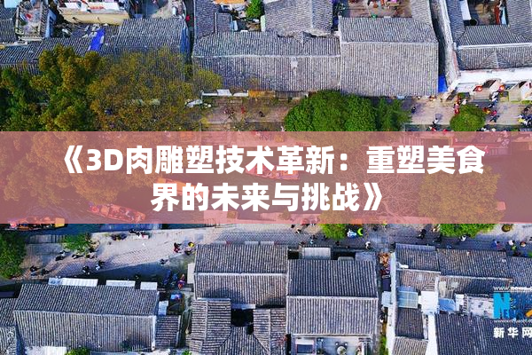 《3D肉雕塑技术革新：重塑美食界的未来与挑战》