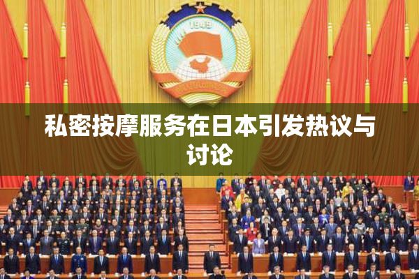 私密按摩服务在日本引发热议与讨论