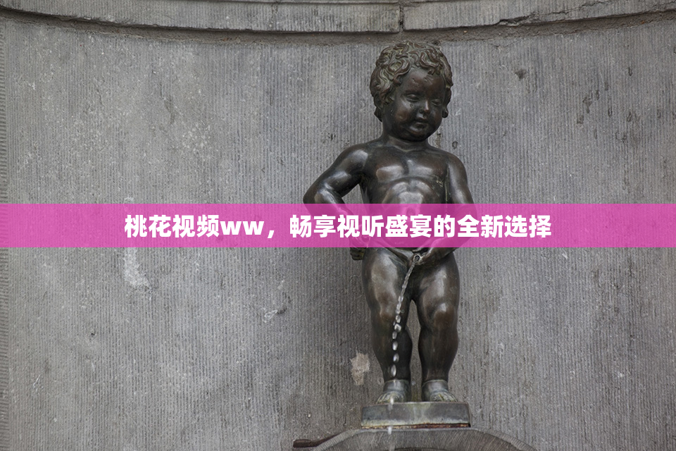 桃花视频ww，畅享视听盛宴的全新选择