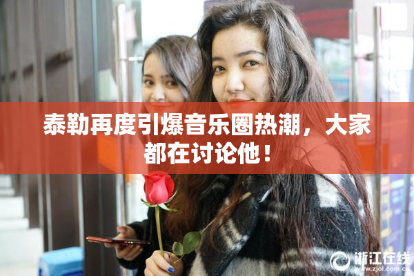泰勒再度引爆音乐圈热潮，大家都在讨论他！
