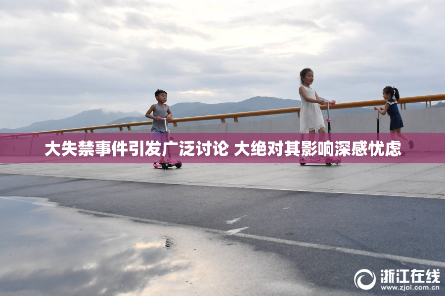 大失禁事件引发广泛讨论 大绝对其影响深感忧虑