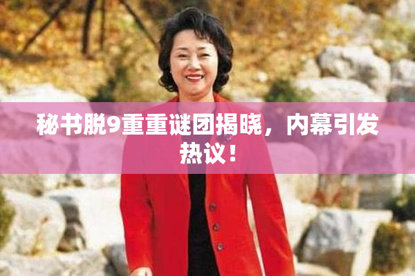 秘书脱9重重谜团揭晓，内幕引发热议！