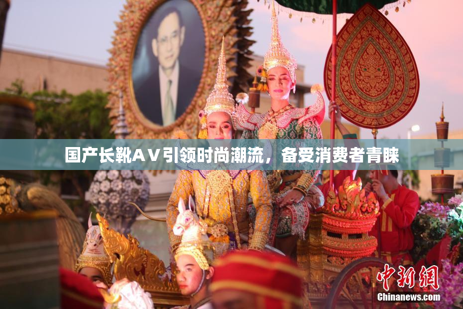 国产长靴AⅤ引领时尚潮流，备受消费者青睐