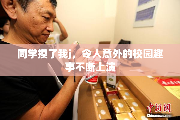 同学摸了我j，令人意外的校园趣事不断上演