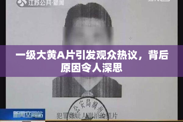 一级大黄A片引发观众热议，背后原因令人深思