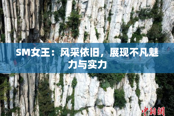 SM女王：风采依旧，展现不凡魅力与实力