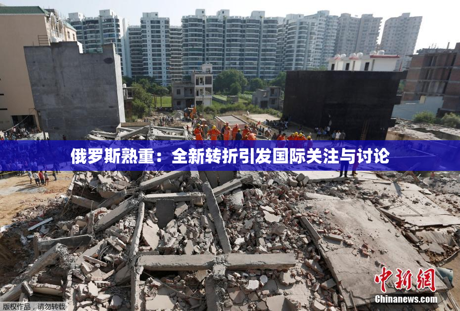 俄罗斯熟重：全新转折引发国际关注与讨论