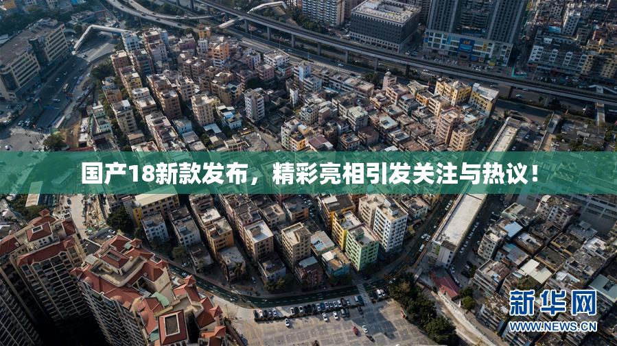 国产18新款发布，精彩亮相引发关注与热议！