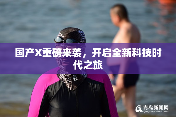 国产X重磅来袭，开启全新科技时代之旅