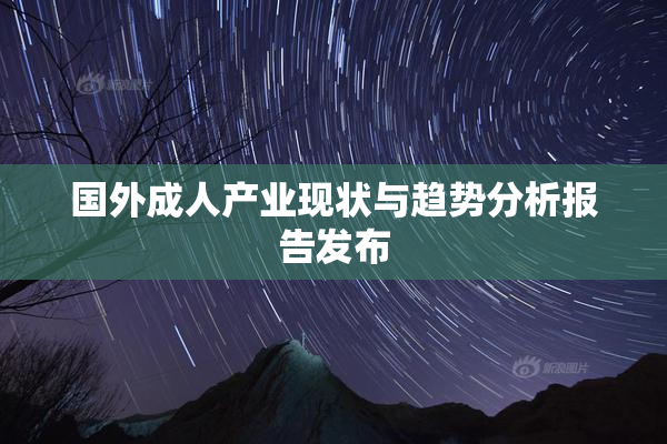 国外成人产业现状与趋势分析报告发布
