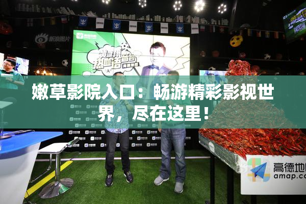 嫩草影院入口：畅游精彩影视世界，尽在这里！