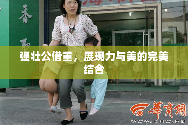 强壮公借重，展现力与美的完美结合