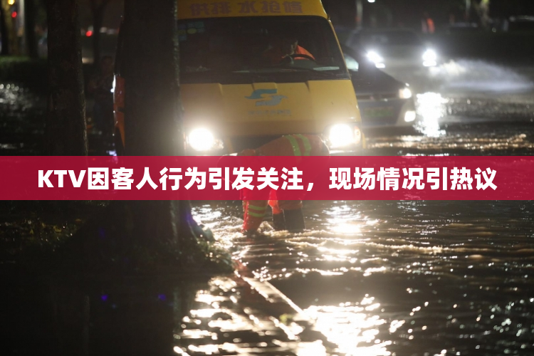 KTV因客人行为引发关注，现场情况引热议
